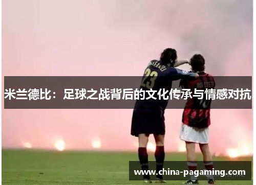 米兰德比：足球之战背后的文化传承与情感对抗