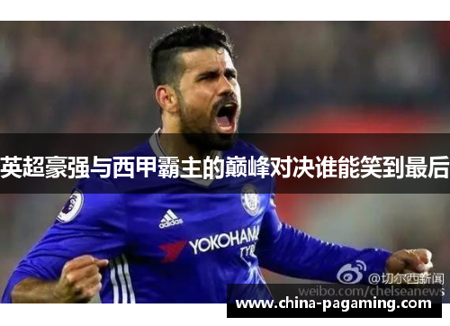 英超豪强与西甲霸主的巅峰对决谁能笑到最后