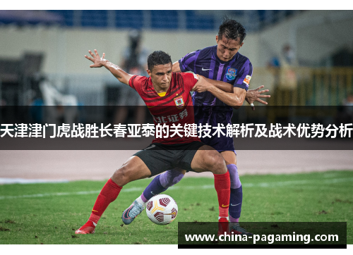 天津津门虎战胜长春亚泰的关键技术解析及战术优势分析