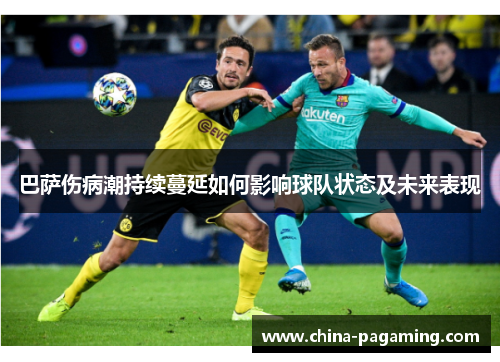 巴萨伤病潮持续蔓延如何影响球队状态及未来表现
