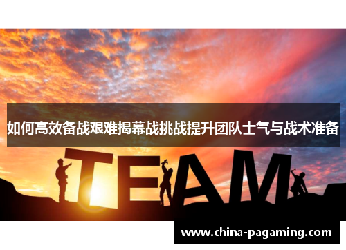 如何高效备战艰难揭幕战挑战提升团队士气与战术准备