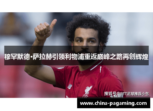 穆罕默德·萨拉赫引领利物浦重返巅峰之路再创辉煌