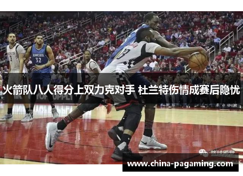 火箭队八人得分上双力克对手 杜兰特伤情成赛后隐忧