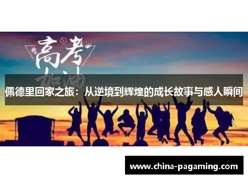 佩德里回家之旅：从逆境到辉煌的成长故事与感人瞬间