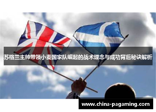苏格兰主帅带领小麦国家队崛起的战术理念与成功背后秘诀解析
