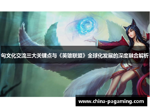 匈文化交流三大关键点与《英雄联盟》全球化发展的深度融合解析