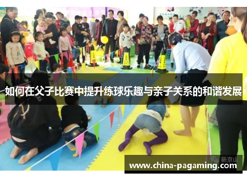 如何在父子比赛中提升练球乐趣与亲子关系的和谐发展
