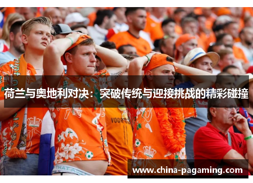 荷兰与奥地利对决：突破传统与迎接挑战的精彩碰撞