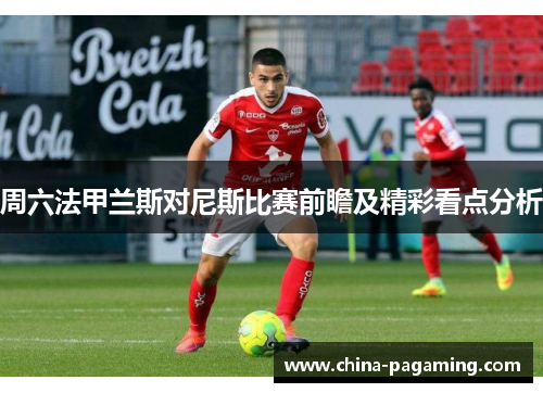 周六法甲兰斯对尼斯比赛前瞻及精彩看点分析