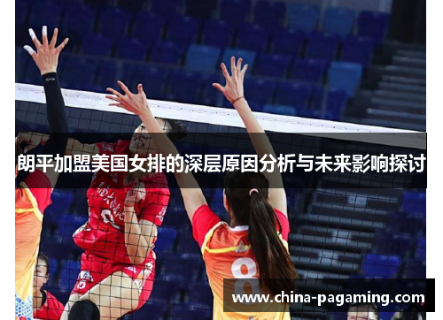 朗平加盟美国女排的深层原因分析与未来影响探讨
