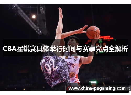 CBA星锐赛具体举行时间与赛事亮点全解析