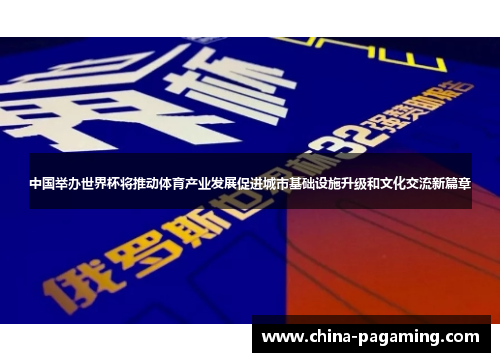 中国举办世界杯将推动体育产业发展促进城市基础设施升级和文化交流新篇章