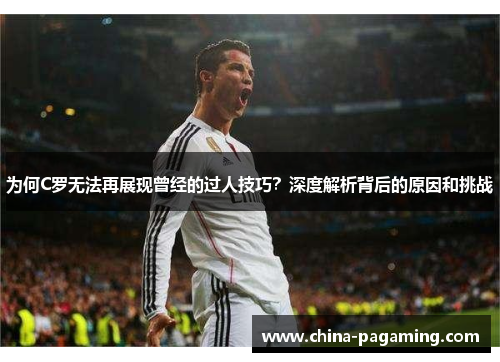 为何C罗无法再展现曾经的过人技巧？深度解析背后的原因和挑战