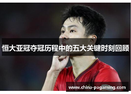 恒大亚冠夺冠历程中的五大关键时刻回顾