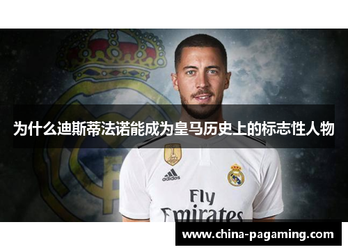 为什么迪斯蒂法诺能成为皇马历史上的标志性人物