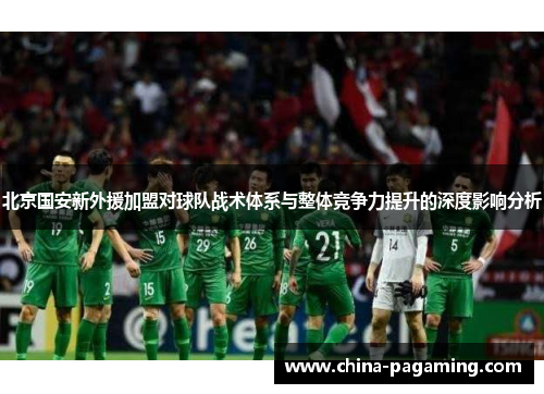 北京国安新外援加盟对球队战术体系与整体竞争力提升的深度影响分析
