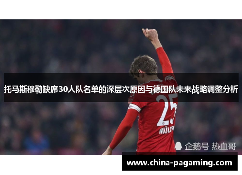 托马斯穆勒缺席30人队名单的深层次原因与德国队未来战略调整分析
