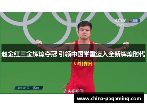 赵金红三金辉煌夺冠 引领中国举重迈入全新辉煌时代