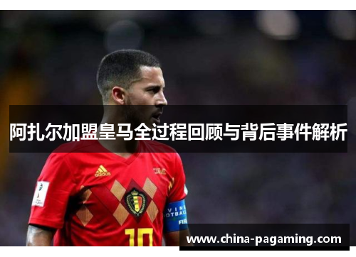 阿扎尔加盟皇马全过程回顾与背后事件解析