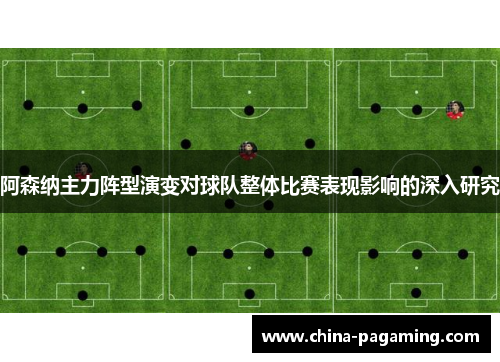 阿森纳主力阵型演变对球队整体比赛表现影响的深入研究