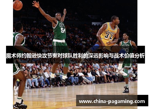 魔术师约翰逊快攻节奏对球队胜利的深远影响与战术价值分析