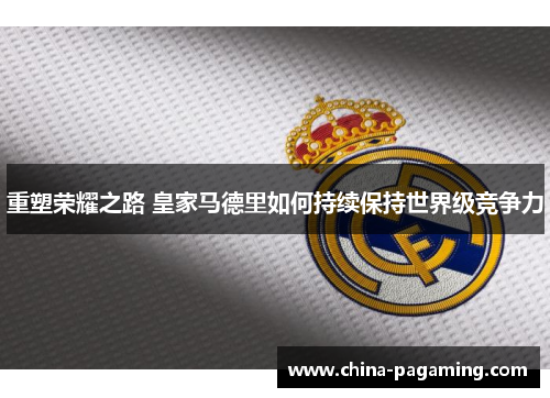 重塑荣耀之路 皇家马德里如何持续保持世界级竞争力