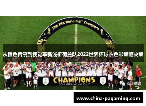 从橙色传统到视觉革新浅析荷兰队2022世界杯球衣色彩策略决策
