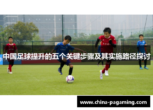 中国足球提升的五个关键步骤及其实施路径探讨