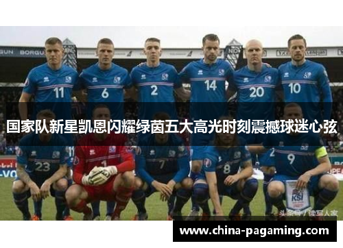 国家队新星凯恩闪耀绿茵五大高光时刻震撼球迷心弦