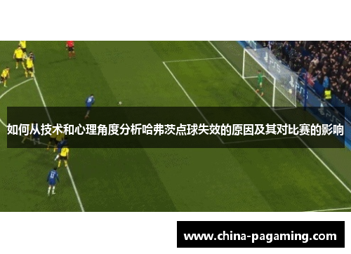 如何从技术和心理角度分析哈弗茨点球失效的原因及其对比赛的影响