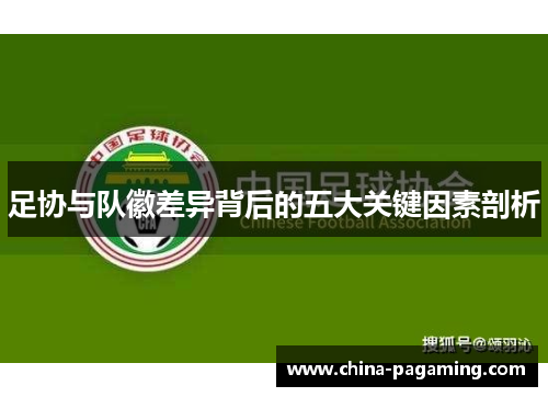 足协与队徽差异背后的五大关键因素剖析