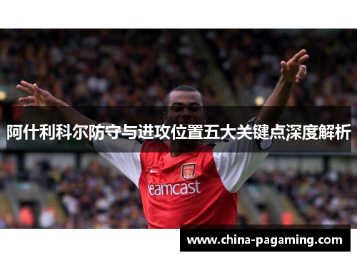 阿什利科尔防守与进攻位置五大关键点深度解析
