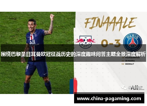 围绕巴黎圣日耳曼欧冠征战历史的深度趣味问答主题全景深度解析 围绕巴黎圣日耳曼欧冠征战历史的深度趣味问答主题全景深度解析