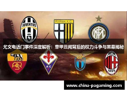 尤文电话门事件深度解析：意甲丑闻背后的权力斗争与黑幕揭秘