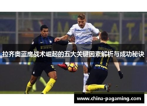 拉齐奥蓝鹰战术崛起的五大关键因素解析与成功秘诀