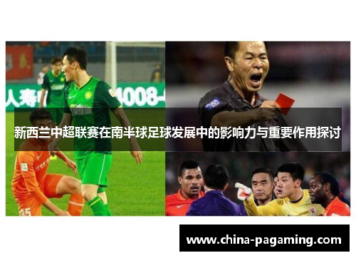 新西兰中超联赛在南半球足球发展中的影响力与重要作用探讨