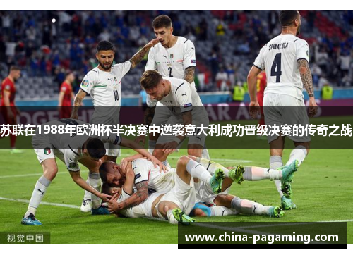 苏联在1988年欧洲杯半决赛中逆袭意大利成功晋级决赛的传奇之战
