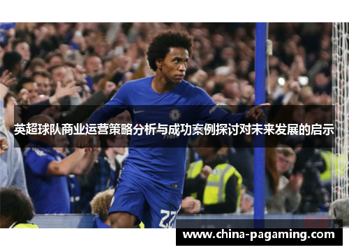 英超球队商业运营策略分析与成功案例探讨对未来发展的启示