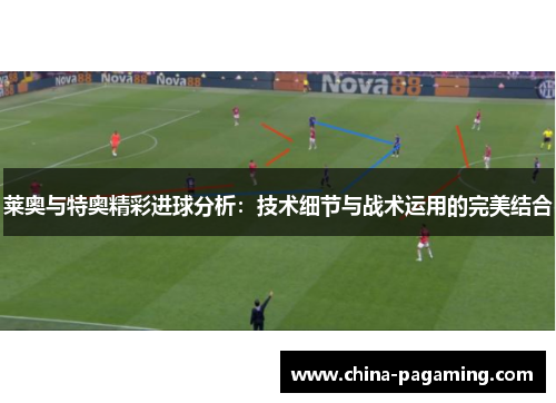 莱奥与特奥精彩进球分析：技术细节与战术运用的完美结合