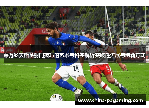 莱万多夫斯基射门技巧的艺术与科学解析突破性进展与创新方式