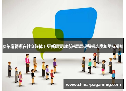 费尔南德斯在社交媒体上更新康复训练进展展现积极态度和坚持精神 费尔南德斯在社交媒体上更新康复训练进展展现积极态度和坚持精神