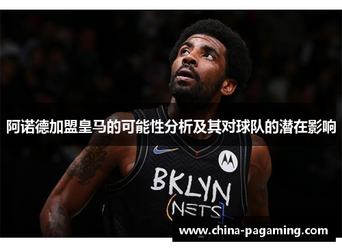 阿诺德加盟皇马的可能性分析及其对球队的潜在影响