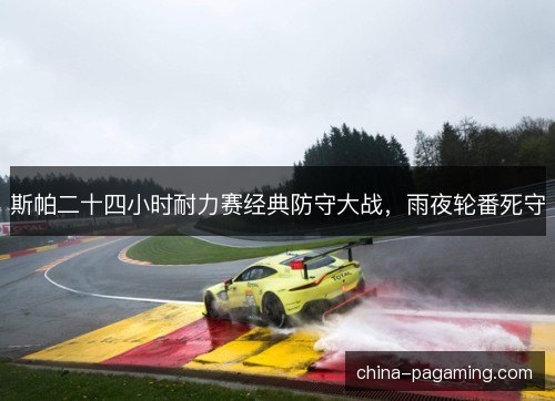 斯帕二十四小时耐力赛经典防守大战，雨夜轮番死守